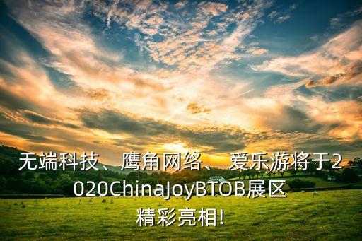 無端科技、鷹角網(wǎng)絡(luò)、 愛樂游將于2020ChinaJoyBTOB展區(qū)精彩亮相!