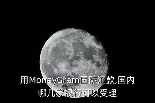 用MoneyGram國(guó)際匯款,國(guó)內(nèi)哪幾家銀行可以受理