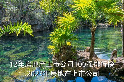 2012年房地產(chǎn)上市公司100強(qiáng)排行榜,2023年房地產(chǎn)上市公司