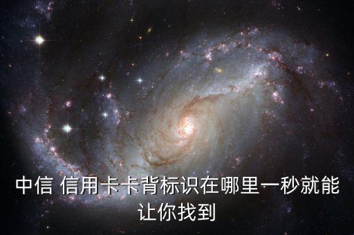 中信 信用卡卡背標(biāo)識(shí)在哪里一秒就能讓你找到