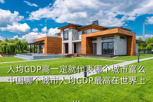 人均GDP高一定就代表哪個城市富么中國哪個城市人均GDP最高在世界上...