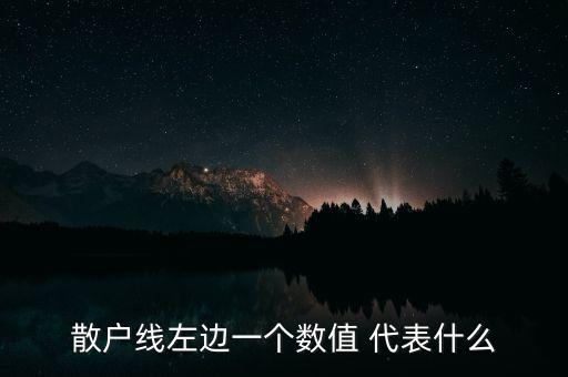 散戶(hù)線左邊一個(gè)數(shù)值 代表什么