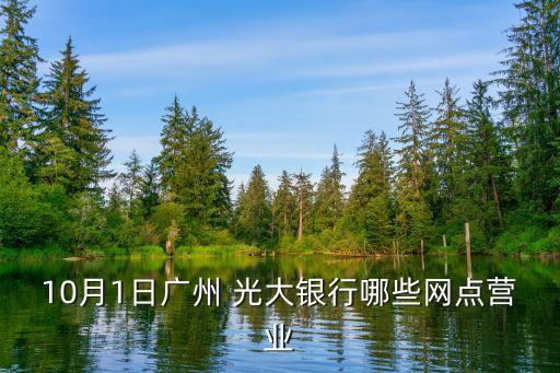 10月1日廣州 光大銀行哪些網(wǎng)點(diǎn)營(yíng)業(yè)