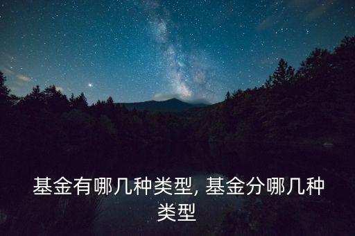  基金有哪幾種類型, 基金分哪幾種類型