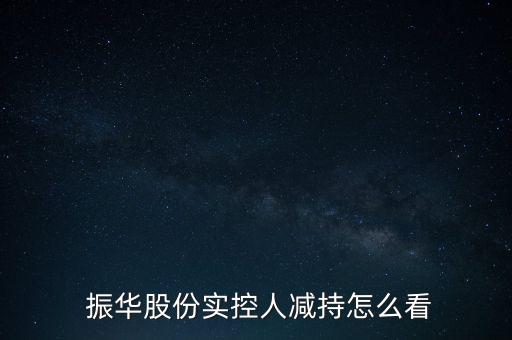  振華股份實控人減持怎么看