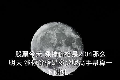  股票今天 漲停價(jià)格是2.04那么 明天 漲停價(jià)格是多少呢高手幫算一下謝謝...