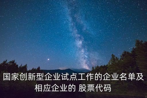 國家創(chuàng)新型企業(yè)試點工作的企業(yè)名單及相應企業(yè)的 股票代碼