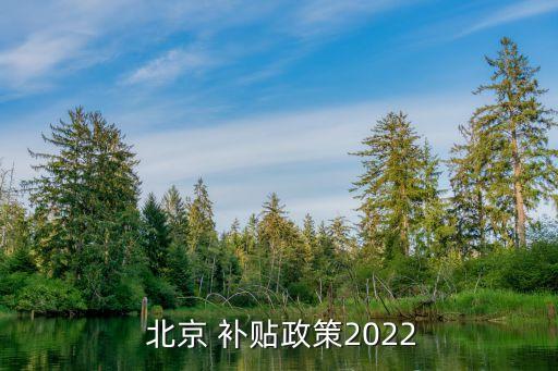  北京 補(bǔ)貼政策2022