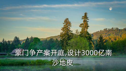  豪門爭產(chǎn)案開庭,設(shè)計3000億南沙地皮