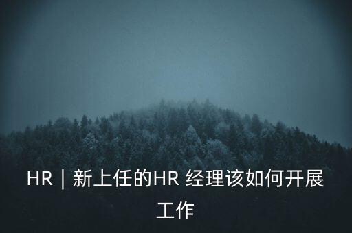 HR︱新上任的HR 經(jīng)理該如何開(kāi)展工作