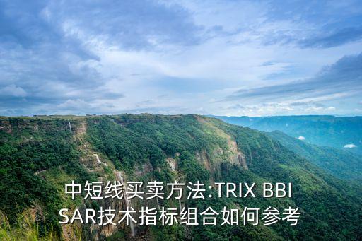 中短線買(mǎi)賣(mài)方法:TRIX BBI SAR技術(shù)指標(biāo)組合如何參考