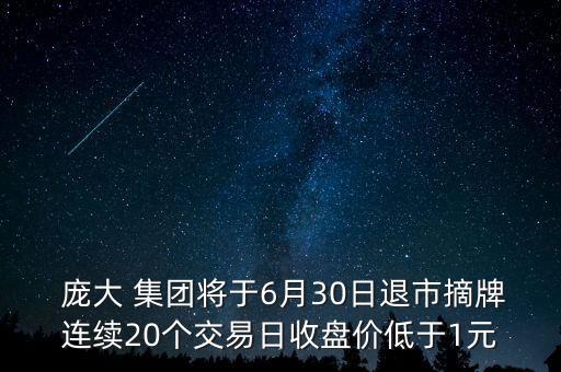  龐大 集團將于6月30日退市摘牌連續(xù)20個交易日收盤價低于1元