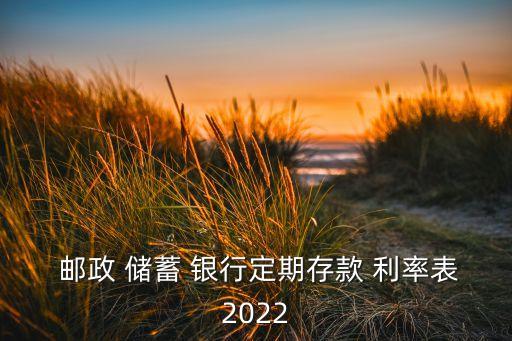  郵政 儲(chǔ)蓄 銀行定期存款 利率表2022