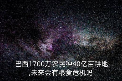  巴西1700萬農(nóng)民種40億畝耕地,未來會有糧食危機嗎