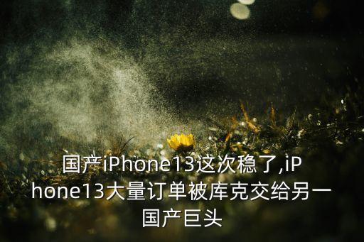 國(guó)產(chǎn)iPhone13這次穩(wěn)了,iPhone13大量訂單被庫(kù)克交給另一國(guó)產(chǎn)巨頭