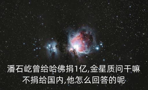 潘石屹曾給哈佛捐1億,金星質(zhì)問干嘛不捐給國內(nèi),他怎么回答的呢