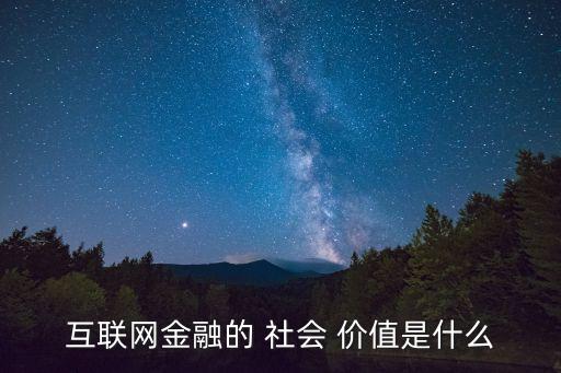 互聯(lián)網(wǎng)金融的 社會 價值是什么