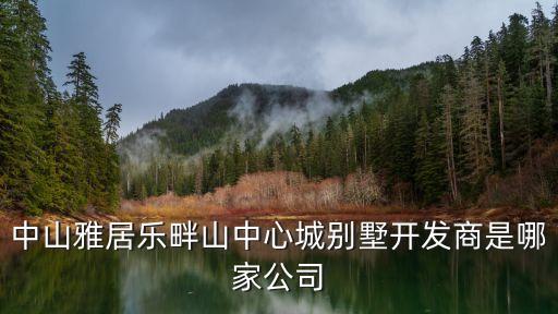 中山雅居樂畔山中心城別墅開發(fā)商是哪家公司