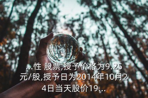 ...性 股票,授予價格為9.25元/股,授予日為2014年10月24日當天股價19...