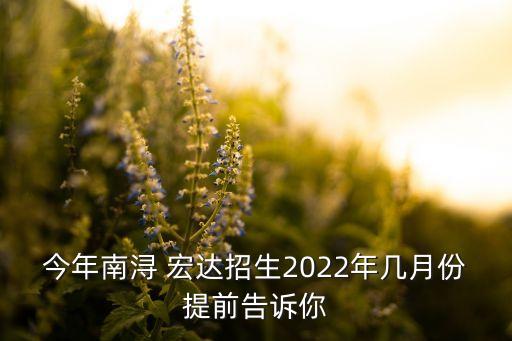 今年南潯 宏達(dá)招生2022年幾月份提前告訴你