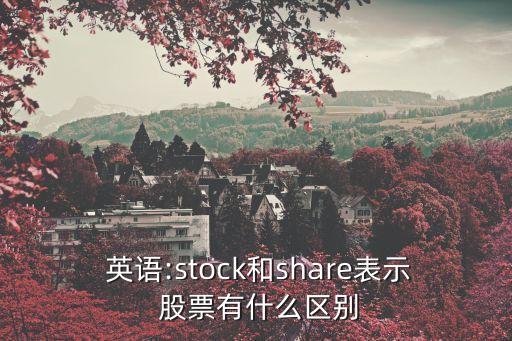  英語(yǔ):stock和share表示 股票有什么區(qū)別