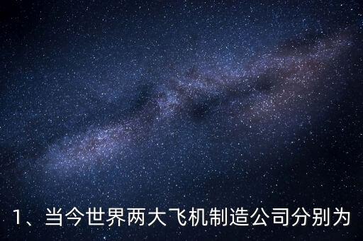 1、當今世界兩大飛機制造公司分別為