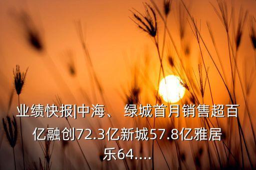 業(yè)績快報|中海、 綠城首月銷售超百億融創(chuàng)72.3億新城57.8億雅居樂64....