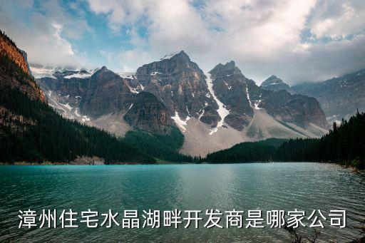 漳州住宅水晶湖畔開發(fā)商是哪家公司