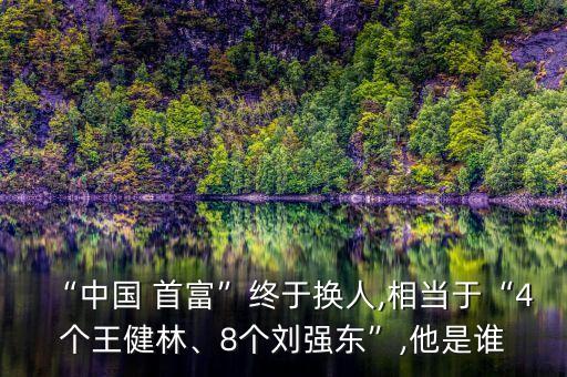 “中國(guó) 首富”終于換人,相當(dāng)于“4個(gè)王健林、8個(gè)劉強(qiáng)東”,他是誰(shuí)