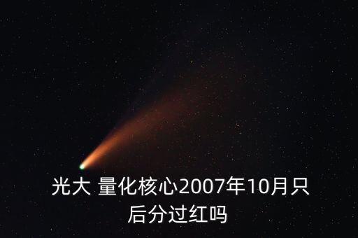  光大 量化核心2007年10月只后分過(guò)紅嗎