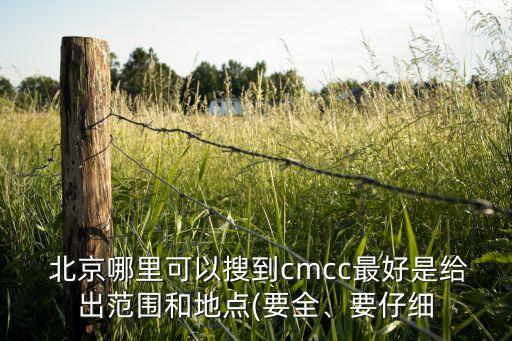  北京哪里可以搜到cmcc最好是給出范圍和地點(diǎn)(要全、要仔細(xì)