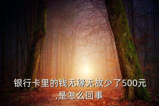  銀行卡里的錢(qián)無(wú)緣無(wú)故少了500元,是怎么回事