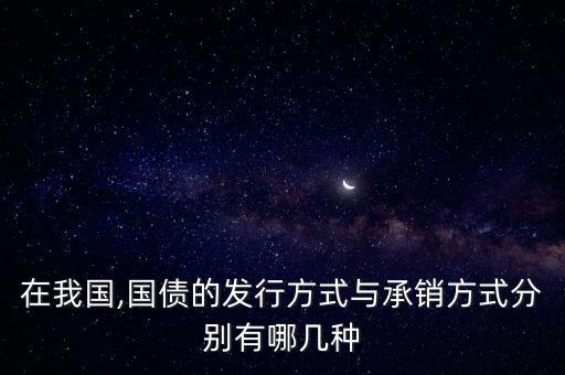 在我國(guó),國(guó)債的發(fā)行方式與承銷方式分別有哪幾種