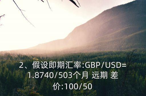 2、假設(shè)即期匯率:GBP/USD=1.8740/503個(gè)月 遠(yuǎn)期 差價(jià):100/50