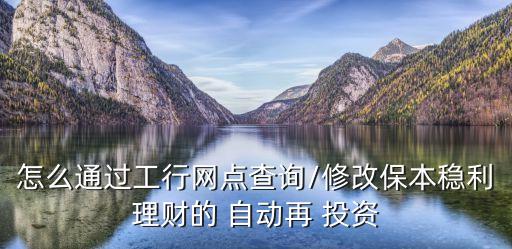 怎么通過工行網(wǎng)點查詢/修改保本穩(wěn)利理財?shù)?自動再 投資