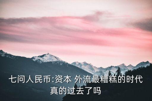 七問人民幣:資本 外流最糟糕的時代真的過去了嗎