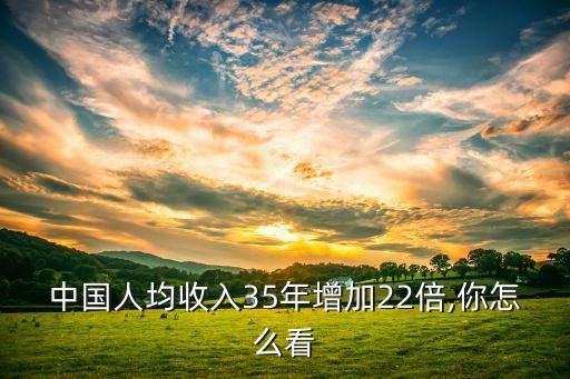 中國(guó)人均收入35年增加22倍,你怎么看