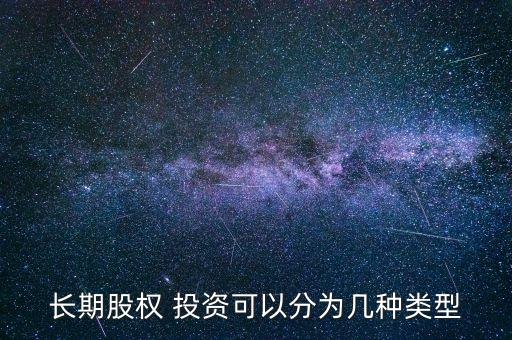 長(zhǎng)期股權(quán) 投資可以分為幾種類型