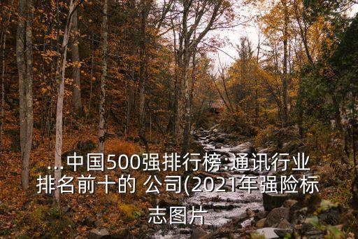 ...中國500強排行榜:通訊行業(yè)排名前十的 公司(2021年強險標志圖片