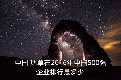 中國 煙草在2016年中國500強企業(yè)排行是多少