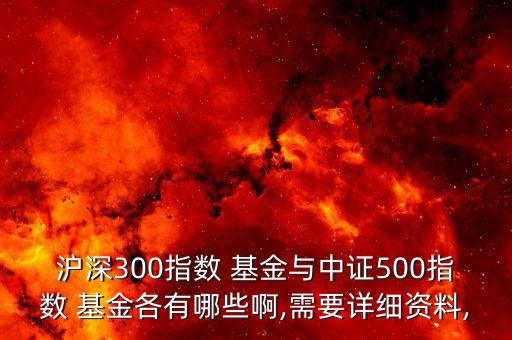 滬深300指數(shù) 基金與中證500指數(shù) 基金各有哪些啊,需要詳細資料,