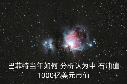 巴菲特當(dāng)年如何 分析認(rèn)為中 石油值1000億美元市值