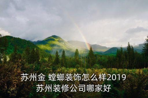  蘇州金 螳螂裝飾怎么樣2019 蘇州裝修公司哪家好