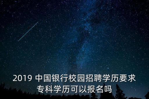 2019 中國銀行校園招聘學(xué)歷要求專科學(xué)歷可以報(bào)名嗎