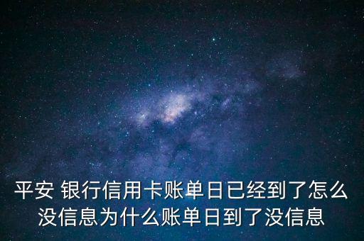 平安 銀行信用卡賬單日已經(jīng)到了怎么沒信息為什么賬單日到了沒信息