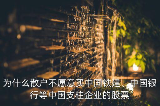 為什么散戶不愿意買中國(guó)鐵建、中國(guó)銀行等中國(guó)支柱企業(yè)的股票