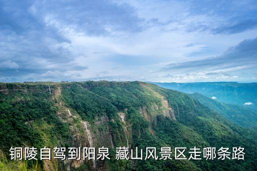 銅陵自駕到陽(yáng)泉 藏山風(fēng)景區(qū)走哪條路