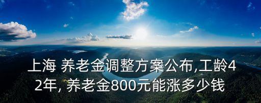  上海 養(yǎng)老金調(diào)整方案公布,工齡42年, 養(yǎng)老金800元能漲多少錢