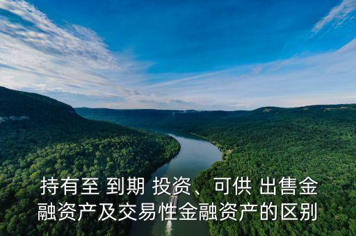  持有至 到期 投資、可供 出售金融資產(chǎn)及交易性金融資產(chǎn)的區(qū)別