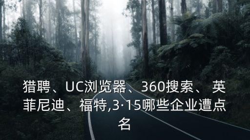 獵聘、UC瀏覽器、360搜索、 英菲尼迪、福特,3·15哪些企業(yè)遭點(diǎn)名